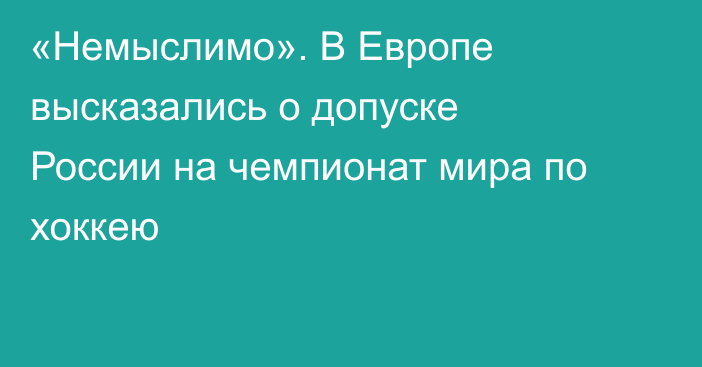 «Немыслимо». В Европе высказались о допуске России на чемпионат мира по хоккею