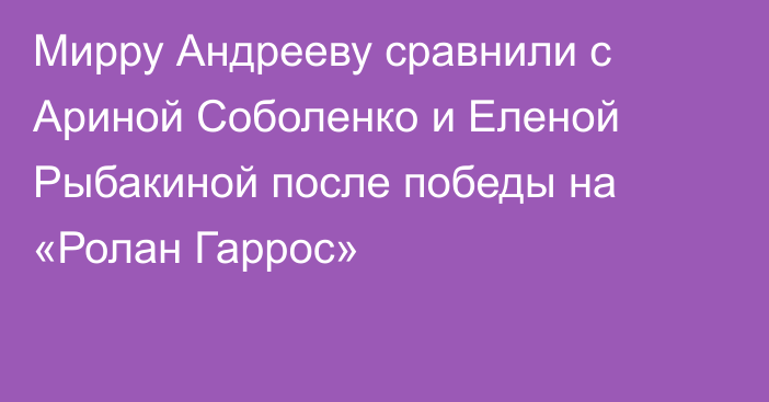 Мирру Андрееву сравнили с Ариной Соболенко и Еленой Рыбакиной после победы на «Ролан Гаррос»