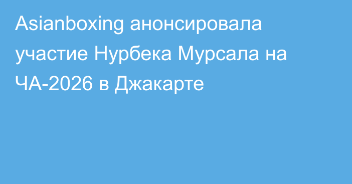 Asianboxing анонсировала участие Нурбека Мурсала на ЧА-2026 в Джакарте