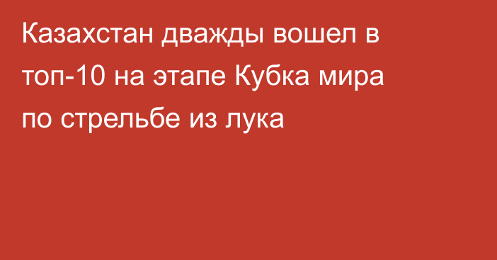 Казахстан дважды вошел в топ-10 на этапе Кубка мира по стрельбе из лука