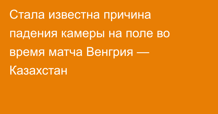 Стала известна причина падения камеры на поле во время матча Венгрия — Казахстан