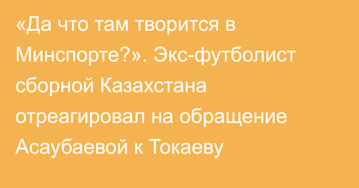 «Да что там творится в Минспорте?». Экс-футболист сборной Казахстана отреагировал на обращение Асаубаевой к Токаеву
