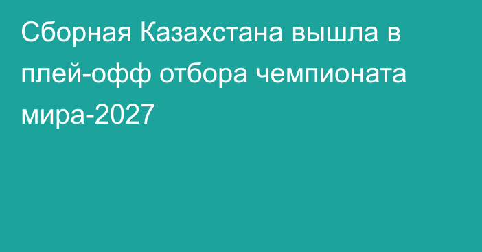 Сборная Казахстана вышла в плей-офф отбора чемпионата мира-2027