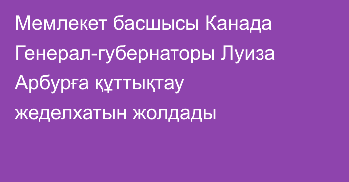 Мемлекет басшысы Канада Генерал-губернаторы Луиза Арбурға құттықтау жеделхатын жолдады