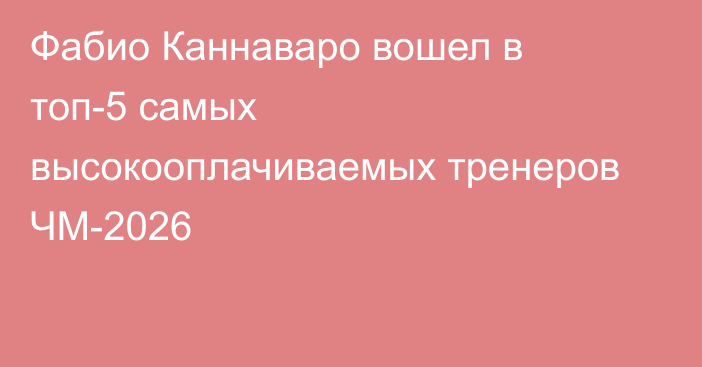 Фабио Каннаваро вошел в топ-5 самых высокооплачиваемых тренеров ЧМ-2026