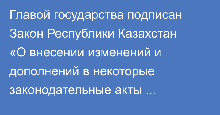 Главой государства подписан Закон Республики Казахстан «О внесении изменений и дополнений в некоторые законодательные акты Республики Казахстан по вопросам деятельности специальных государственных органов Республики Казахстан»