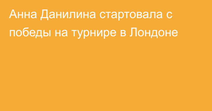 Анна Данилина стартовала с победы на турнире в Лондоне