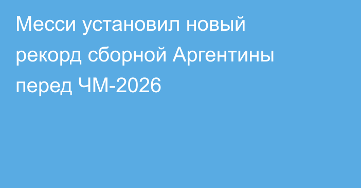 Месси установил новый рекорд сборной Аргентины перед ЧМ-2026