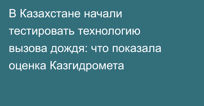 В Казахстане начали тестировать технологию вызова дождя: что показала оценка Казгидромета