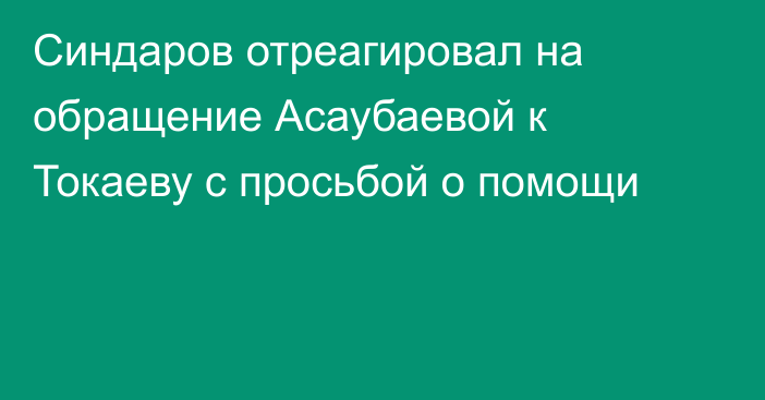 Синдаров отреагировал на обращение Асаубаевой к Токаеву с просьбой о помощи