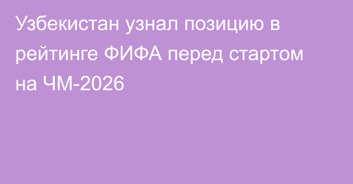 Узбекистан узнал позицию в рейтинге ФИФА перед стартом на ЧМ-2026