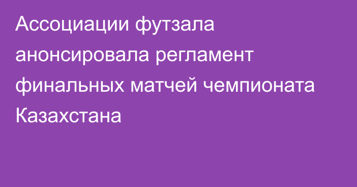 Ассоциации футзала анонсировала регламент финальных матчей чемпионата Казахстана