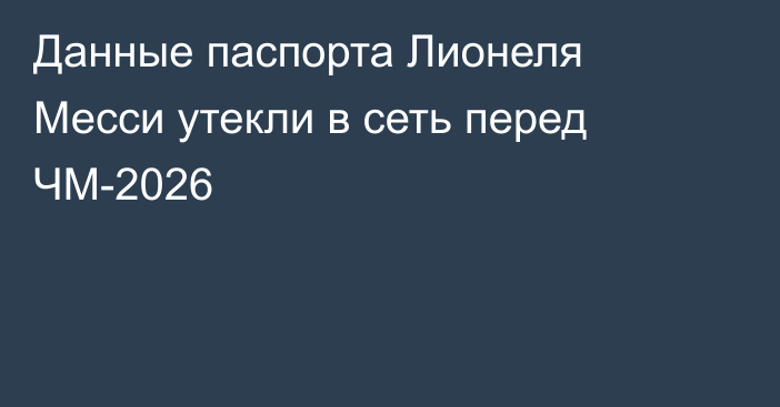 Данные паспорта Лионеля Месси утекли в сеть перед ЧМ-2026