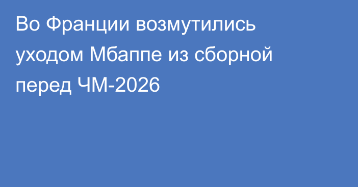 Во Франции возмутились уходом Мбаппе из сборной перед ЧМ-2026
