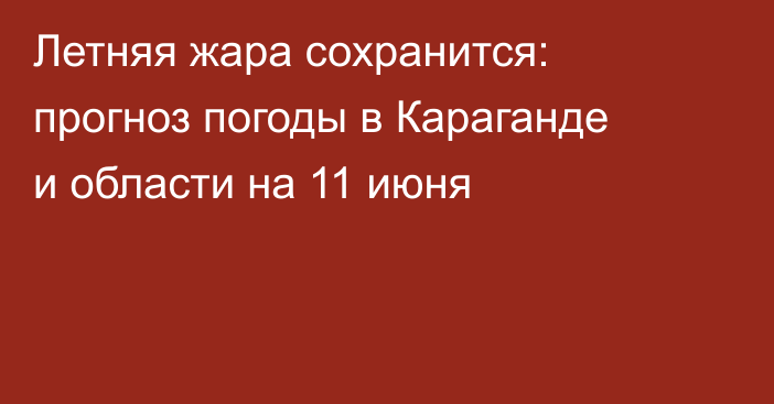 Летняя жара сохранится: прогноз погоды в Караганде и области на 11 июня