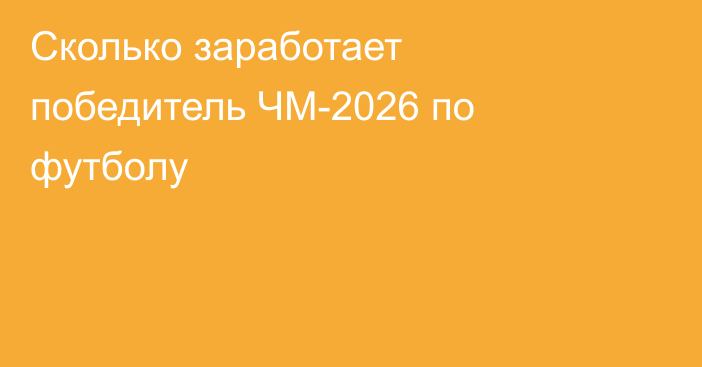 Сколько заработает победитель ЧМ-2026 по футболу