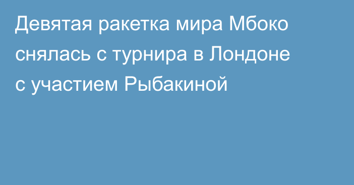 Девятая ракетка мира Мбоко снялась с турнира в Лондоне с участием Рыбакиной