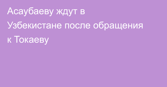Асаубаеву ждут в Узбекистане после обращения к Токаеву