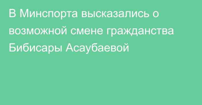 В Минспорта высказались о возможной смене гражданства Бибисары Асаубаевой