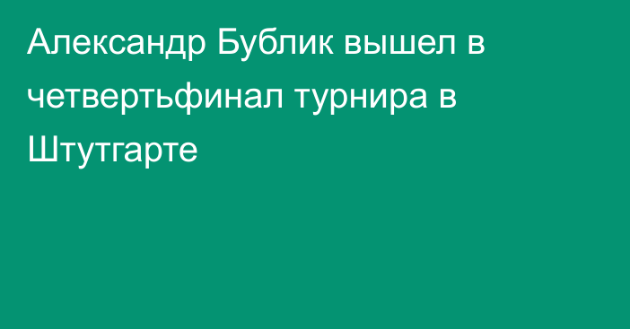 Александр Бублик вышел в четвертьфинал турнира в Штутгарте