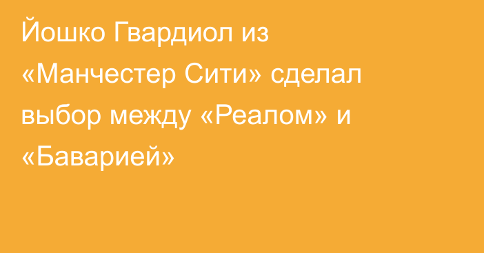 Йошко Гвардиол из «Манчестер Сити» сделал выбор между «Реалом» и «Баварией»