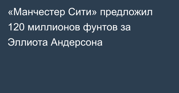 «Манчестер Сити» предложил 120 миллионов фунтов за Эллиота Андерсона