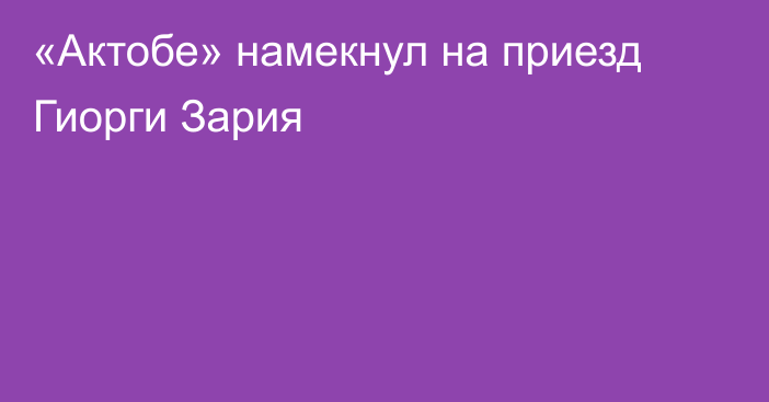 «Актобе» намекнул на приезд Гиорги Зария