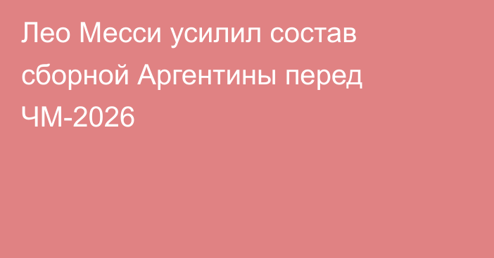 Лео Месси усилил состав сборной Аргентины перед ЧМ-2026