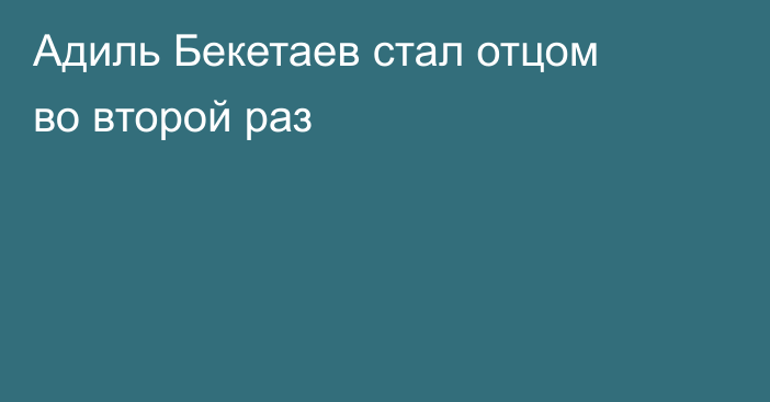 Адиль Бекетаев стал отцом во второй раз