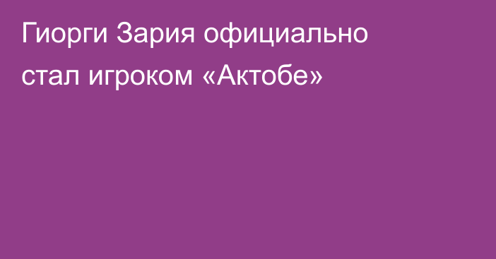 Гиорги Зария официально стал игроком «Актобе»