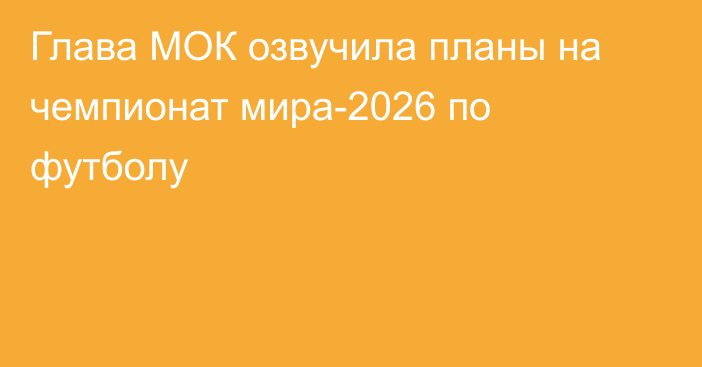 Глава МОК озвучила планы на чемпионат мира-2026 по футболу