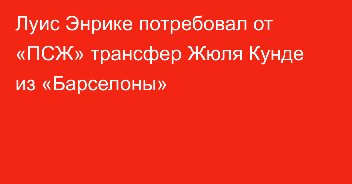 Луис Энрике потребовал от «ПСЖ» трансфер Жюля Кунде из «Барселоны»