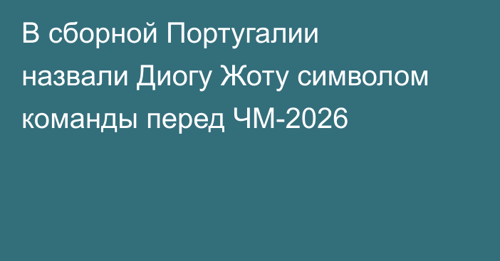 В сборной Португалии назвали Диогу Жоту символом команды перед ЧМ-2026