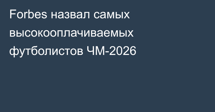 Forbes назвал самых высокооплачиваемых футболистов ЧМ-2026