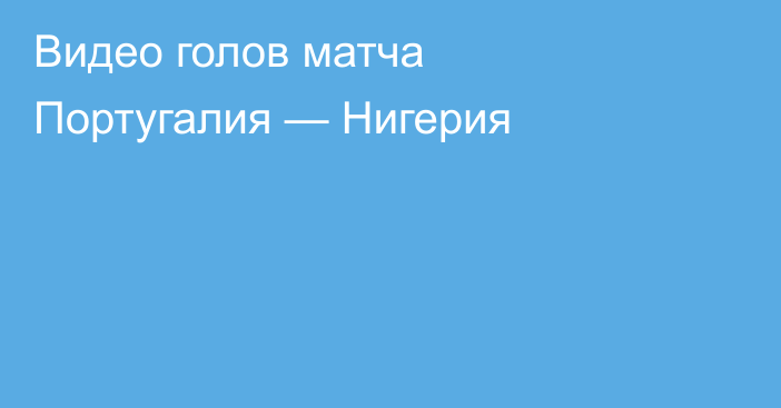 Видео голов матча Португалия — Нигерия