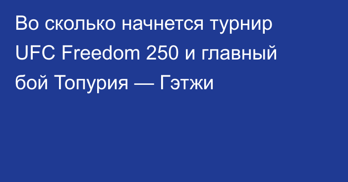 Во сколько начнется турнир UFC Freedom 250 и главный бой Топурия — Гэтжи