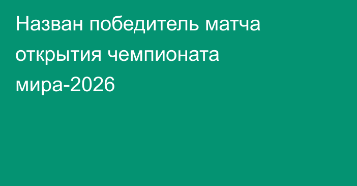 Назван победитель матча открытия чемпионата мира-2026