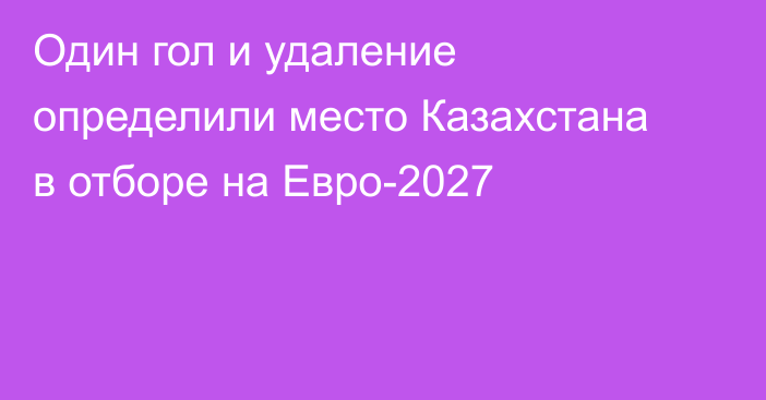 Один гол и удаление определили место Казахстана в отборе на Евро-2027
