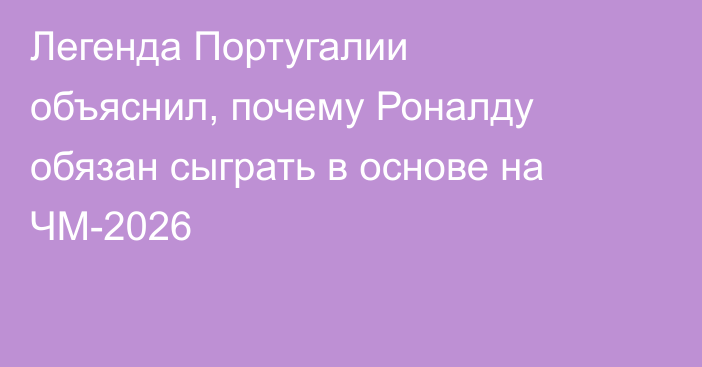 Легенда Португалии объяснил, почему Роналду обязан сыграть в основе на ЧМ-2026