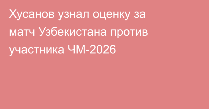 Хусанов узнал оценку за матч Узбекистана против участника ЧМ-2026