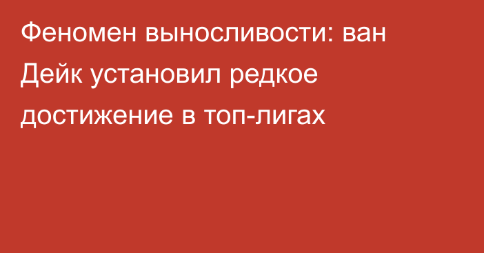 Феномен выносливости: ван Дейк установил редкое достижение в топ-лигах