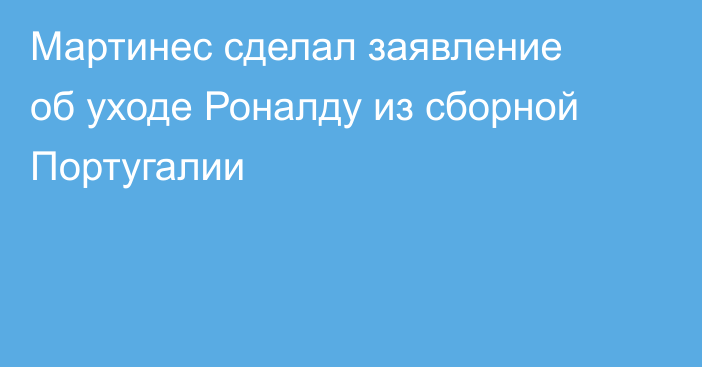 Мартинес сделал заявление об уходе Роналду из сборной Португалии