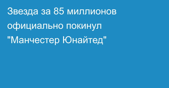 Звезда за 85 миллионов официально покинул 