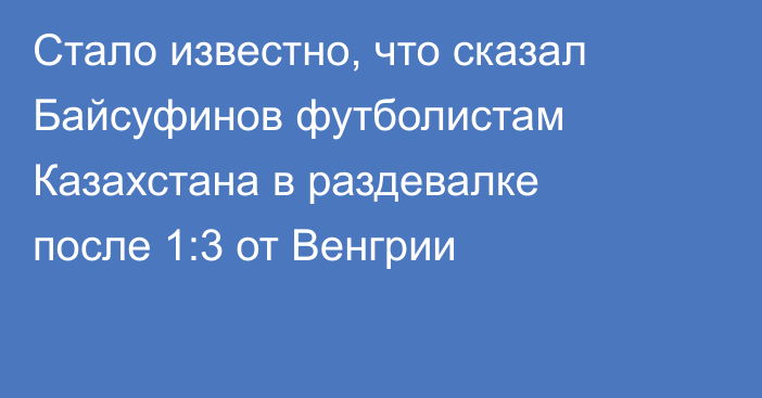 Стало известно, что сказал Байсуфинов футболистам Казахстана в раздевалке после 1:3 от Венгрии