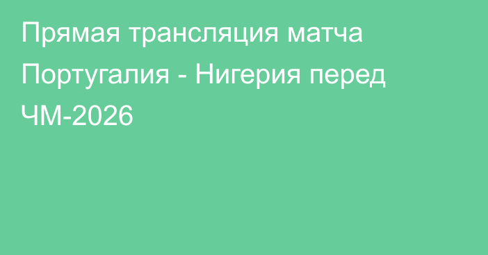 Прямая трансляция матча Португалия - Нигерия перед ЧМ-2026