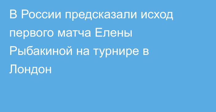 В России предсказали исход первого матча Елены Рыбакиной на турнире в Лондон