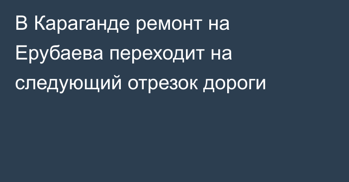 В Караганде ремонт на Ерубаева переходит на следующий отрезок дороги