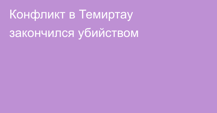 Конфликт в Темиртау закончился убийством