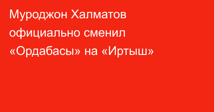 Муроджон Халматов официально сменил «Ордабасы» на «Иртыш»