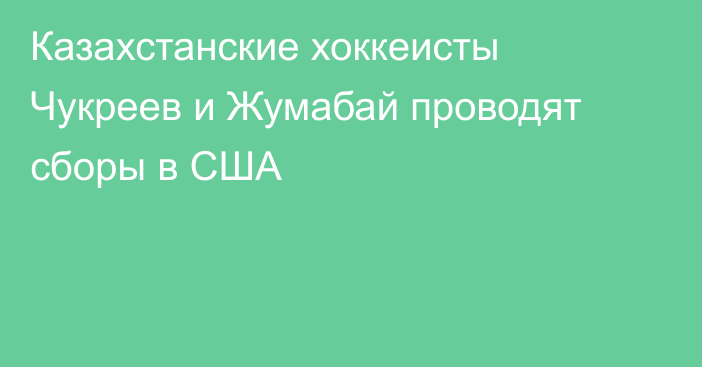Казахстанские хоккеисты Чукреев и Жумабай проводят сборы в США